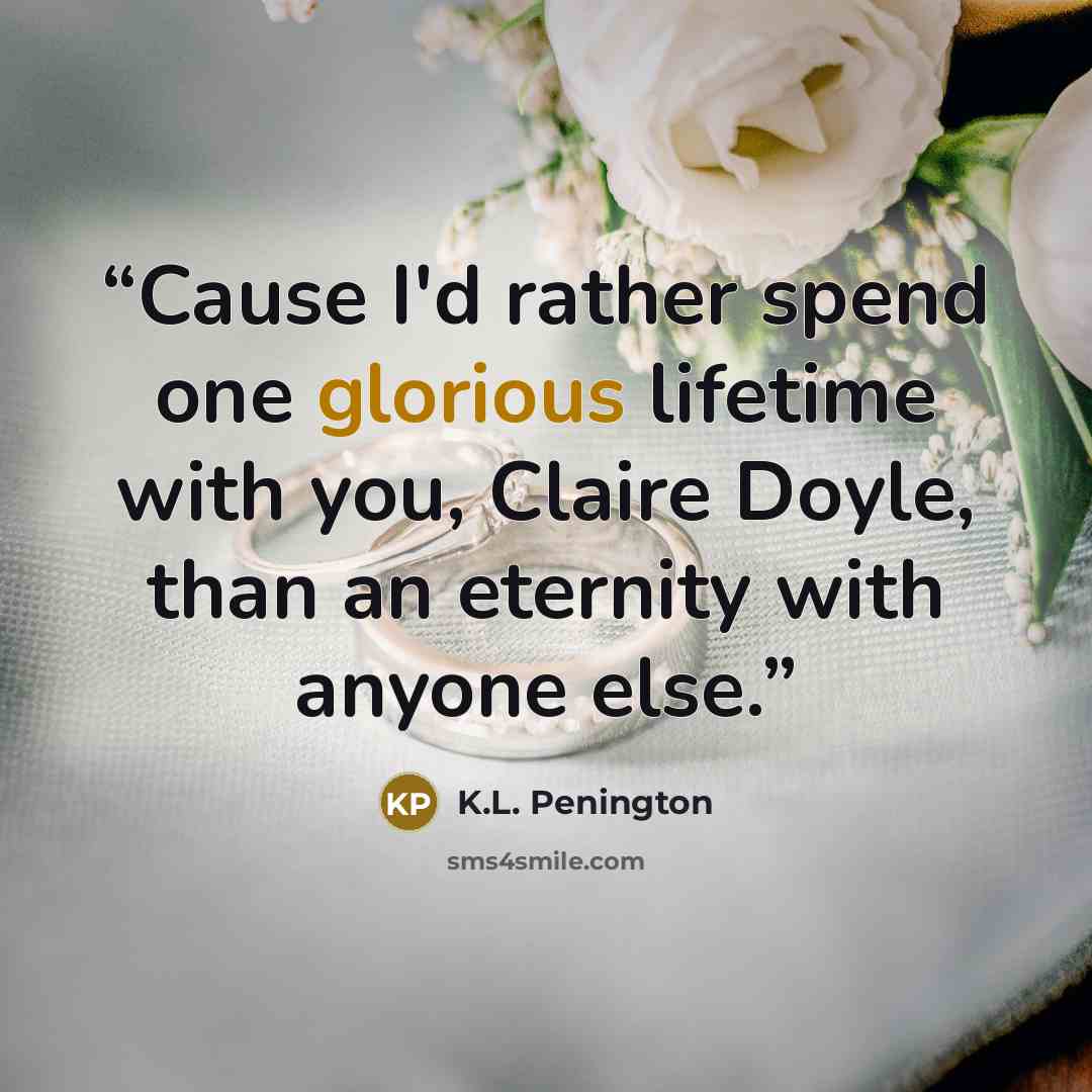“Cause I'd rather spend one glorious lifetime with you, Claire Doyle, than an eternity with anyone else.” quote by K.L. Penington