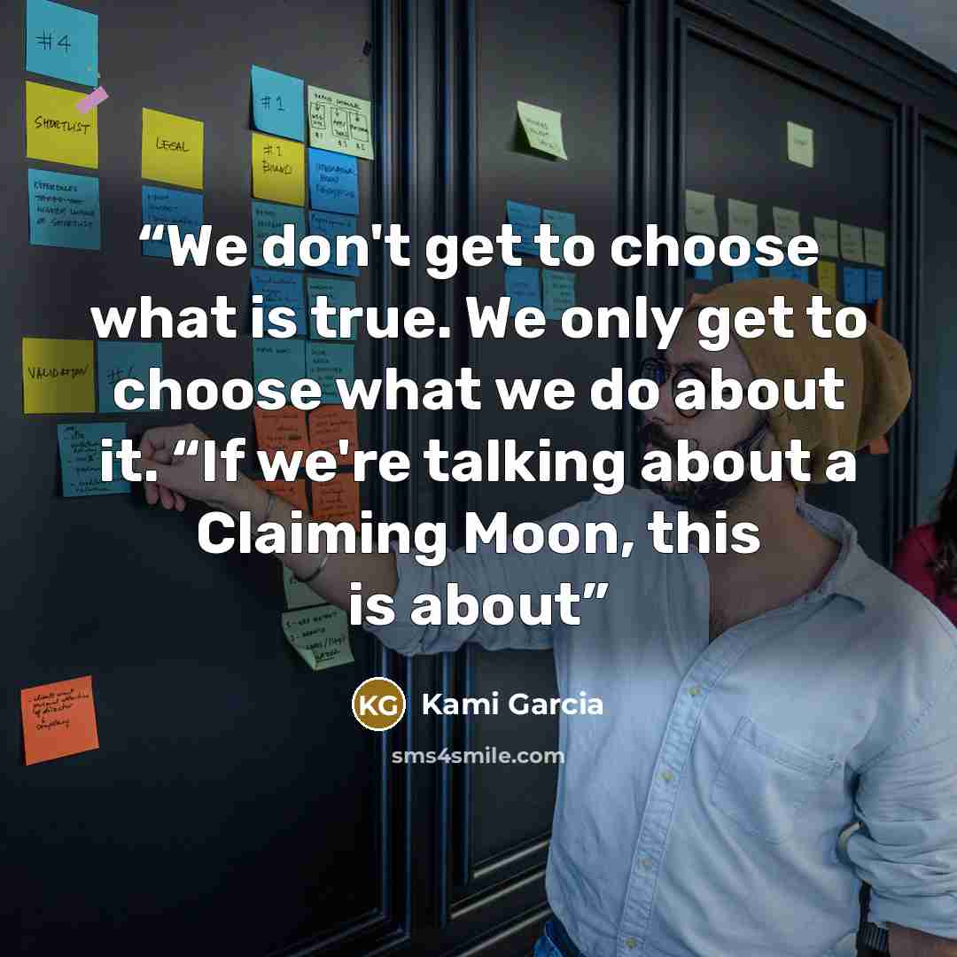 “We don't get to choose what is true. We only get to choose what we do about it. “If we're talking about a Claiming Moon, this is about” quote by Kami Garcia