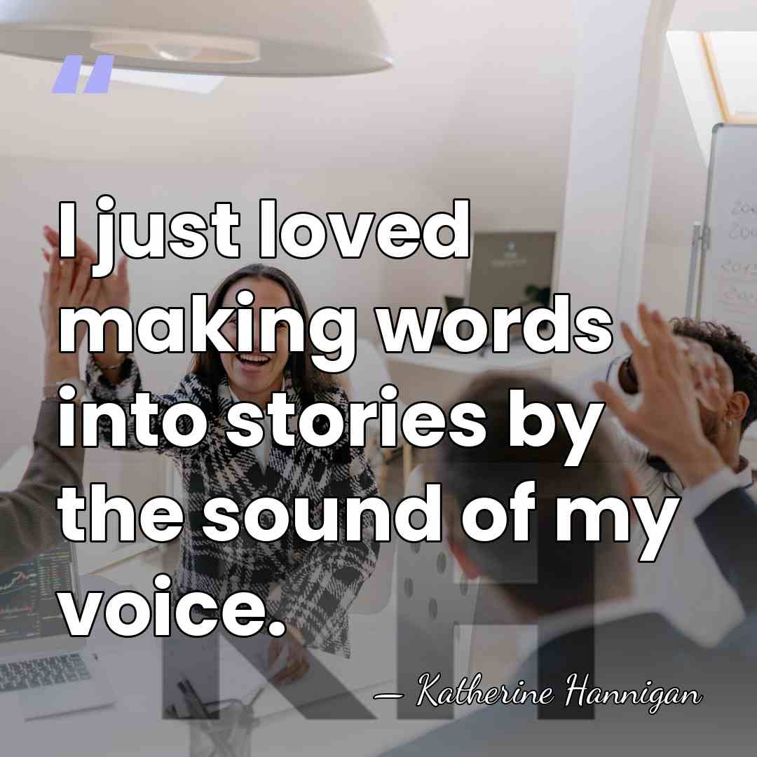 I just loved making words into stories by the sound of my&hellip; - Katherine Hannigan