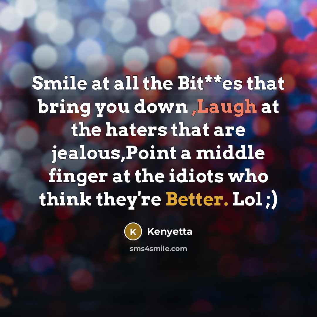 “Smile at all the Bit**es that bring you down ,Laugh at the haters that are jealous,Point a middle finger at the idiots who think they're Better. Lol ;)” quote by Kenyetta
