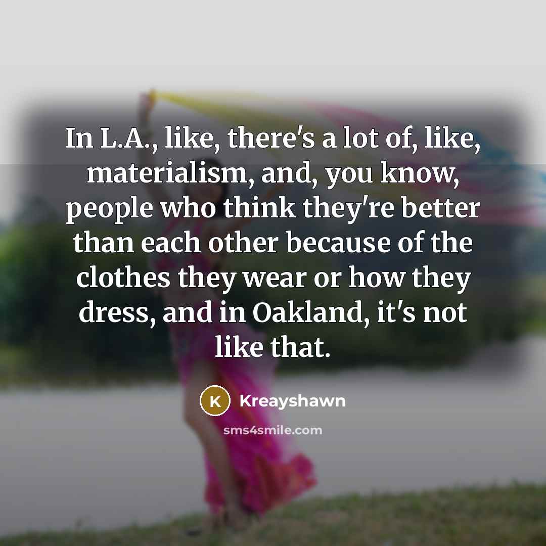 “In L.A., like, there's a lot of, like, materialism, and,…” quote by Kreayshawn