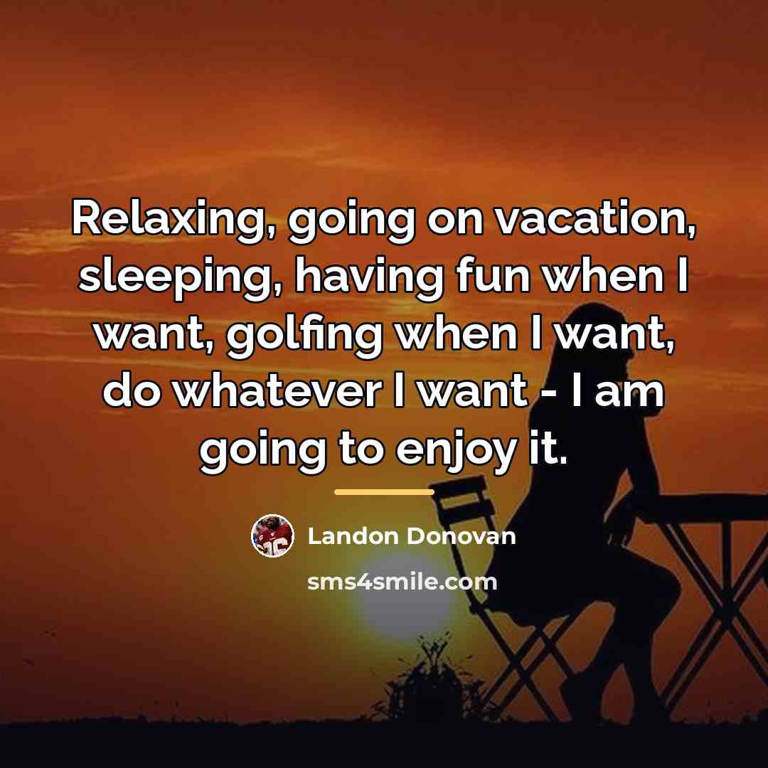 “Relaxing, going on vacation, sleeping, having fun when I want,…” quote by Landon Donovan
