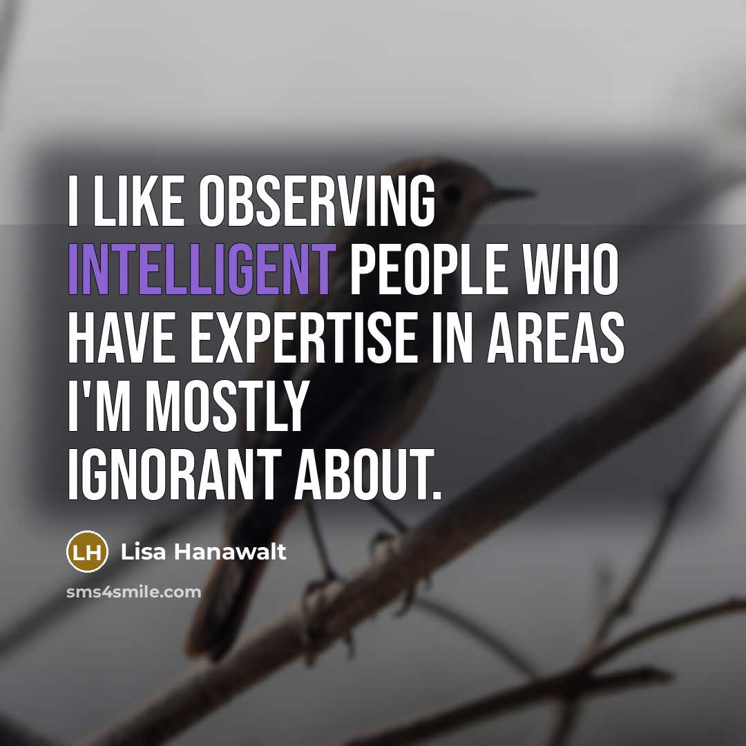 “I like observing intelligent people who have expertise in areas…” quote by Lisa Hanawalt