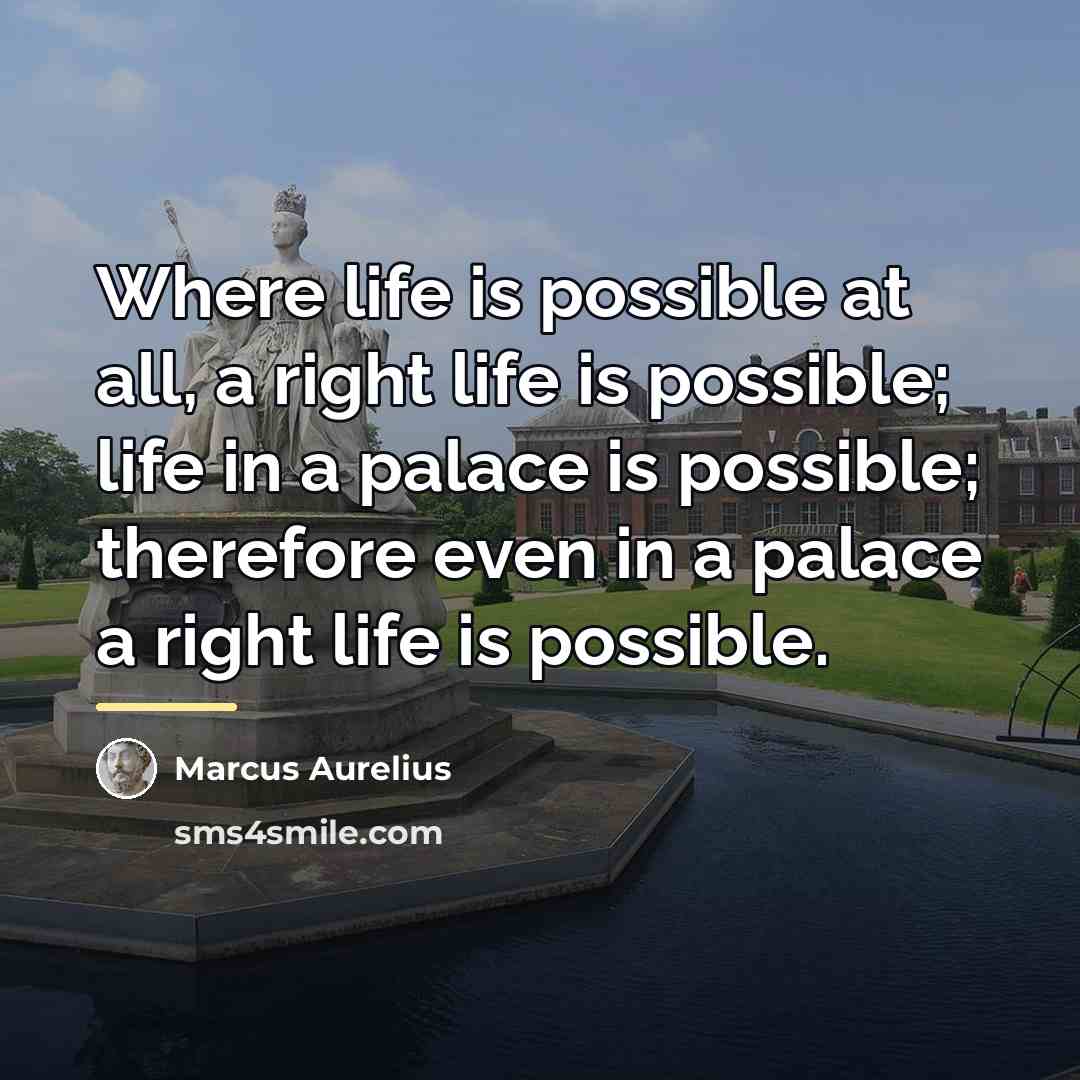 “Where life is possible at all, a right life is…” quote by Marcus Aurelius