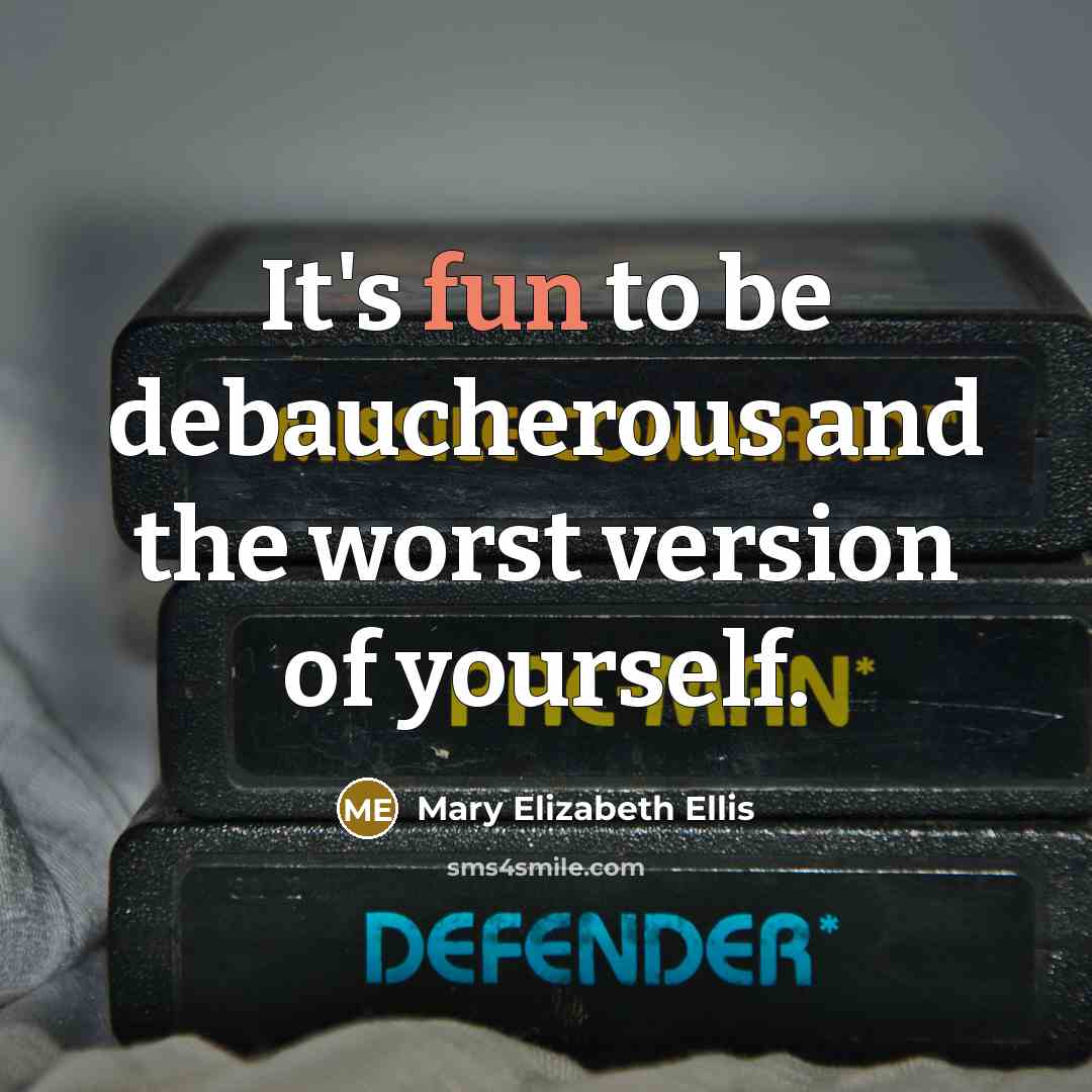 “It's fun to be debaucherous and the worst version of…” quote by Mary Elizabeth Ellis