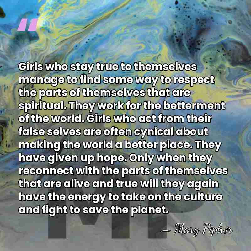 Girls who stay true to themselves manage to find some way to&hellip; - Mary Pipher