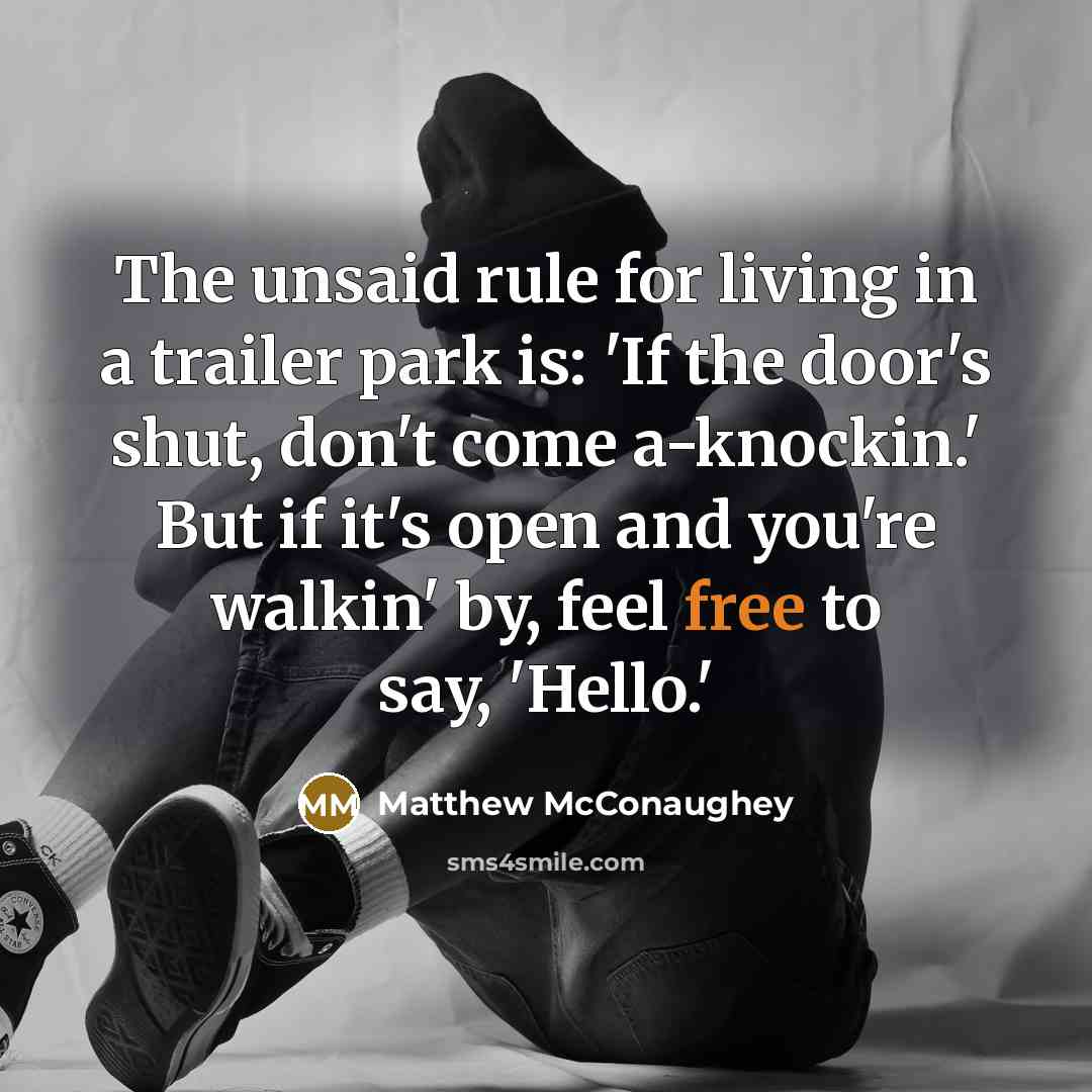 “The unsaid rule for living in a trailer park is:…” quote by Matthew McConaughey
