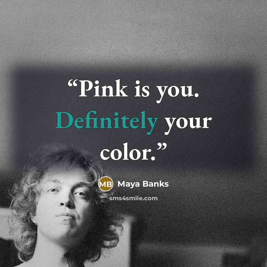 “Pink is you. Definitely your color.” quote by Maya Banks