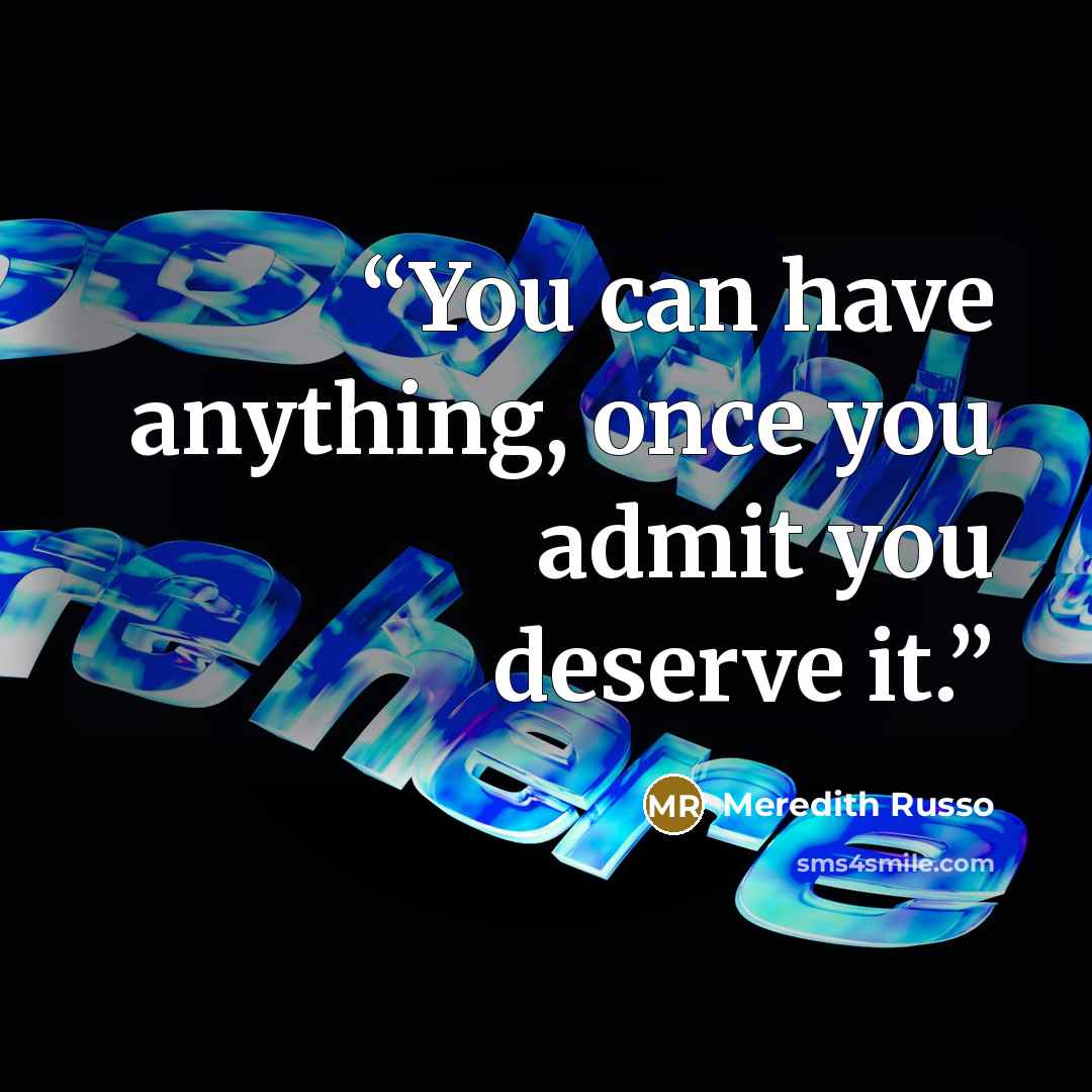 “You can have anything, once you admit you deserve it.” quote by Meredith Russo