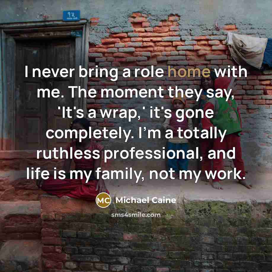“I never bring a role home with me. The moment…” quote by Michael Caine