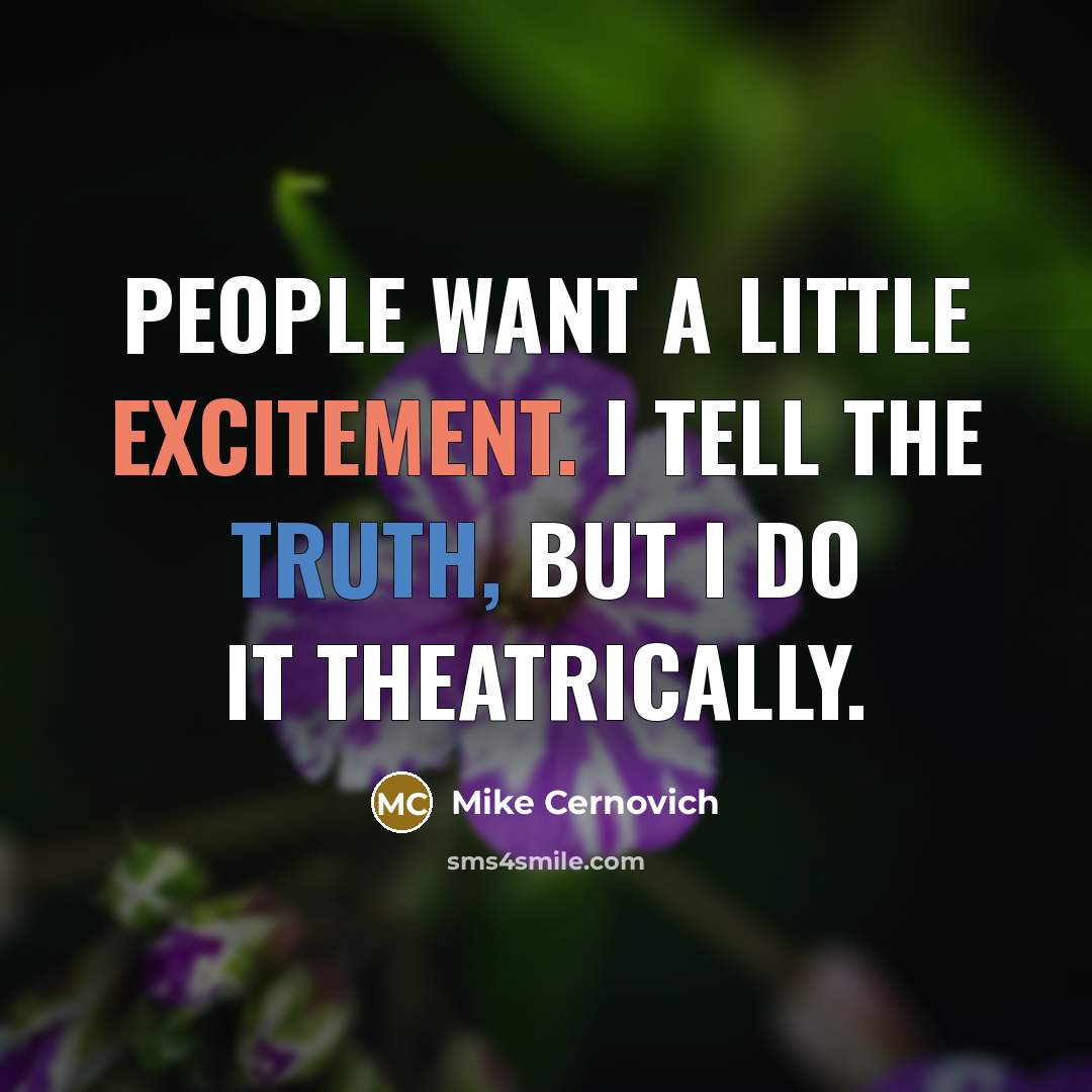 “People want a little excitement. I tell the truth, but I do it theatrically.” quote by Mike Cernovich