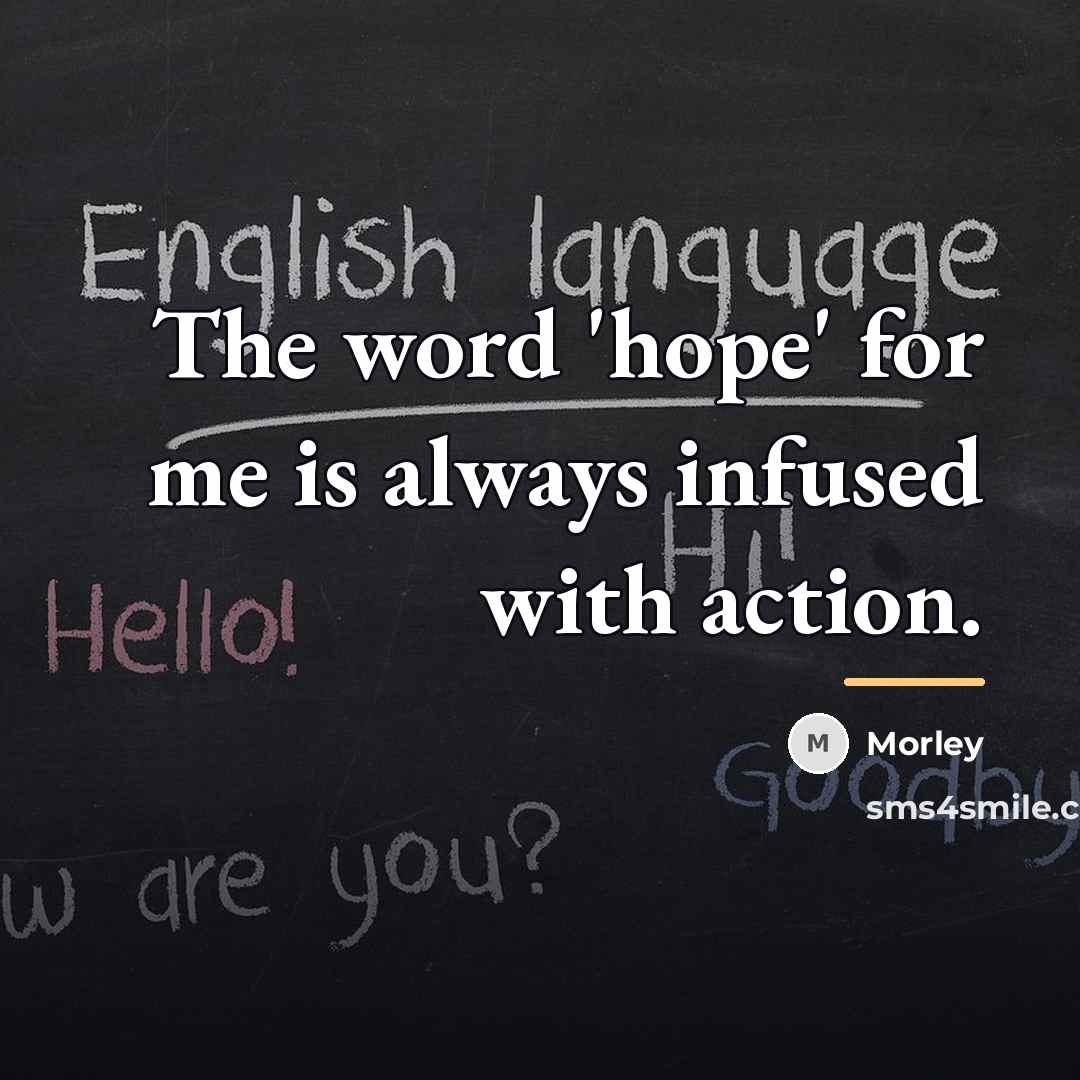 “The word 'hope' for me is always infused with action.…” quote by Morley