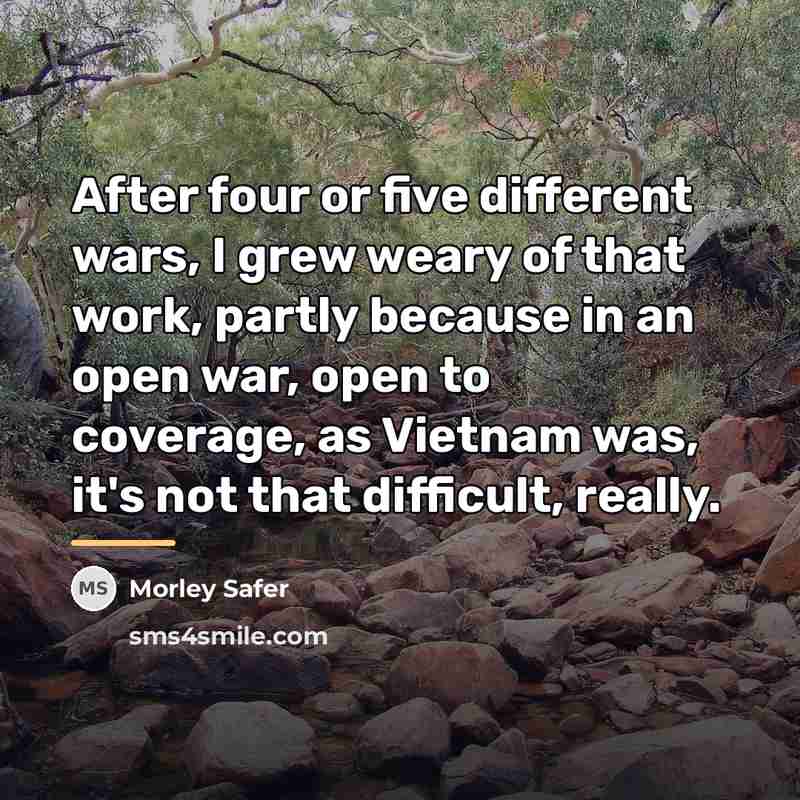 “After four or five different wars, I grew weary of…” quote by Morley Safer
