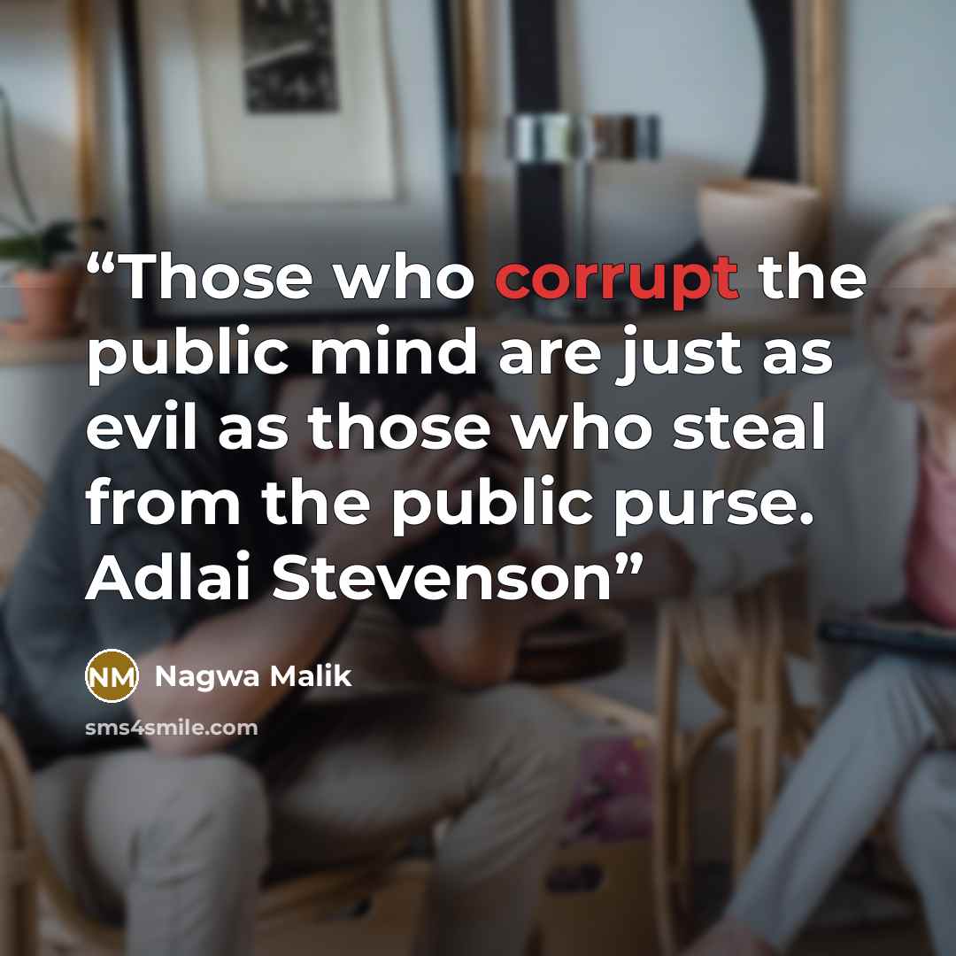 “Those who corrupt the public mind are just as evil as those who steal from the public purse. Adlai Stevenson” quote by Nagwa Malik