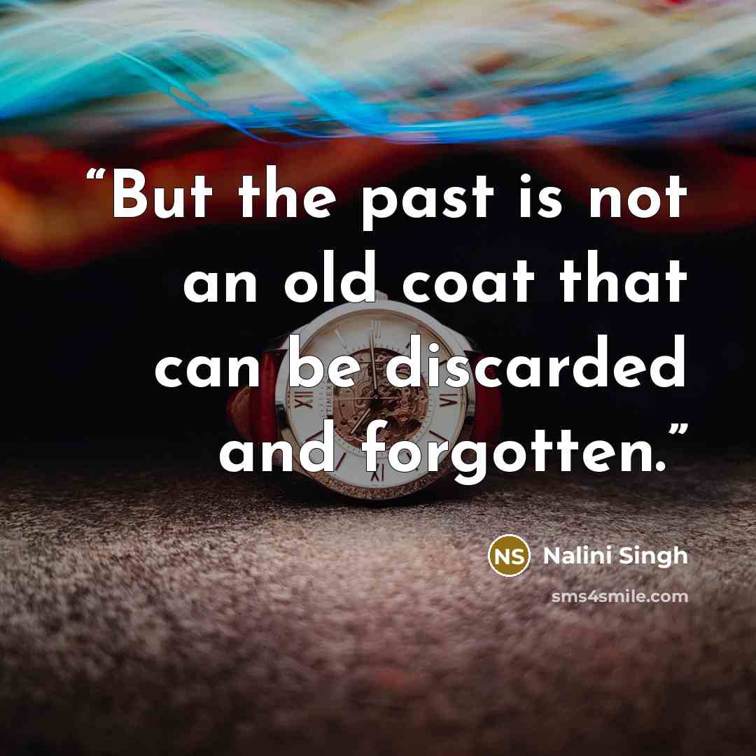 “But the past is not an old coat that can be discarded and forgotten.” quote by Nalini Singh