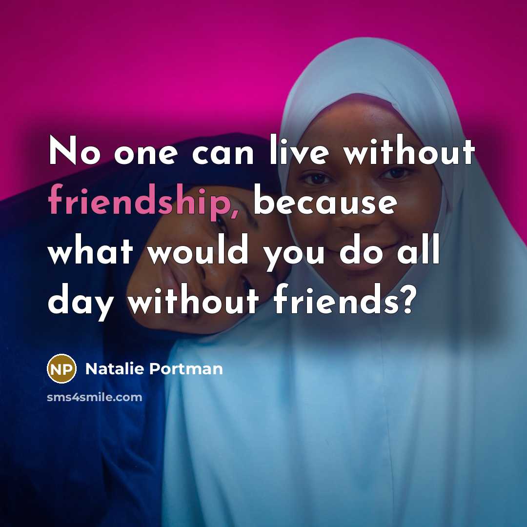 “No one can live without friendship, because what would you…” quote by Natalie Portman