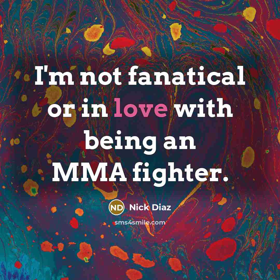 “I'm not fanatical or in love with being an MMA…” quote by Nick Diaz