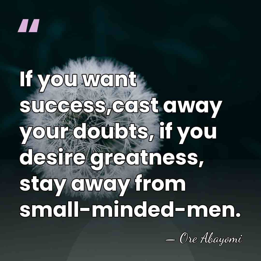If you want success,cast away your doubts, if you desire greatness, stay&hellip; - Ore Abayomi