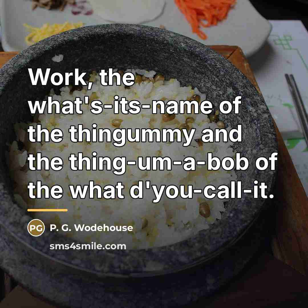 “Work, the what's-its-name of the thingummy and the thing-um-a-bob of…” quote by P. G. Wodehouse