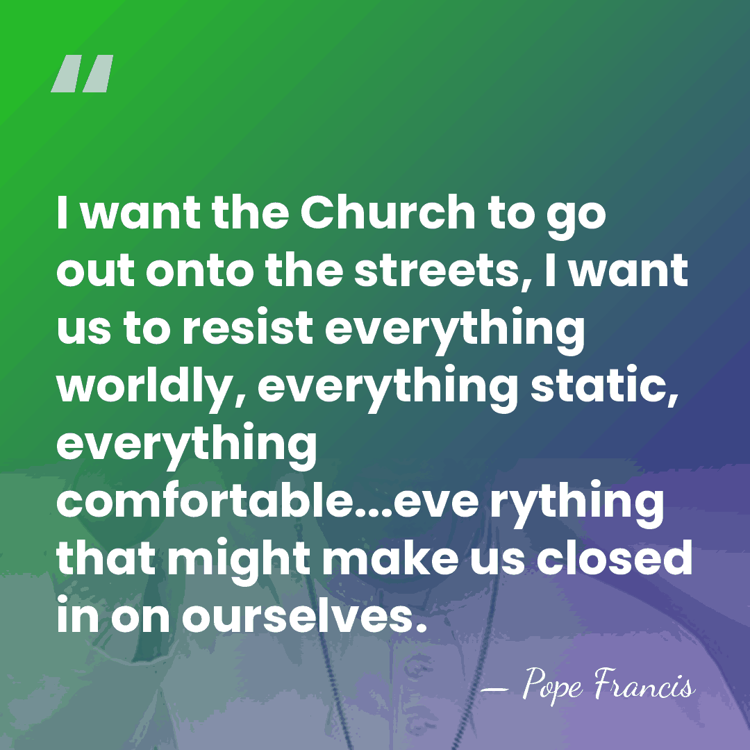 I want the Church to go out onto the streets, I want&hellip; - Pope Francis