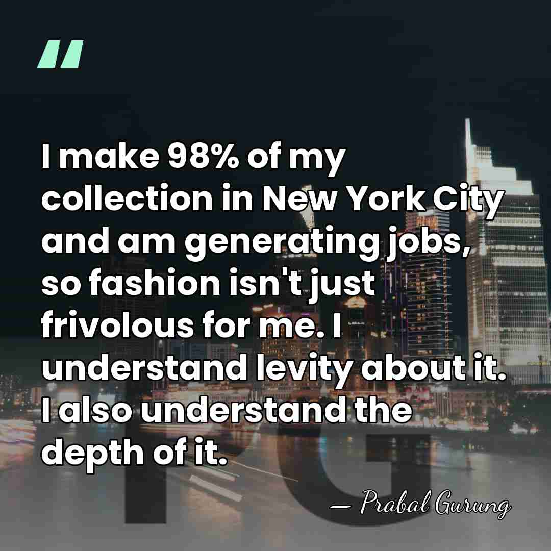 I make 98% of my collection in New York City and am&hellip; - Prabal Gurung
