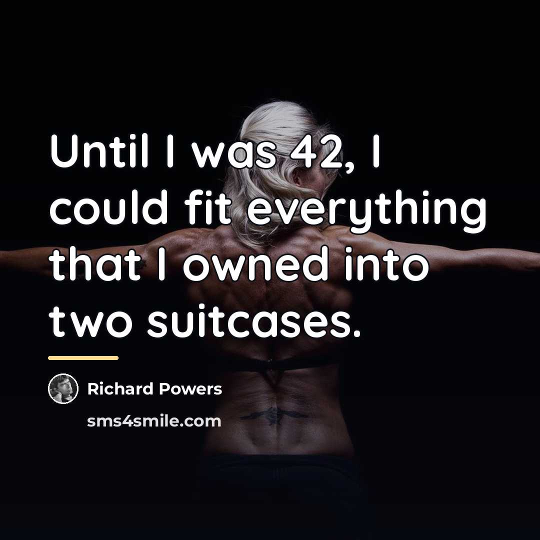 “Until I was 42, I could fit everything that I…” quote by Richard Powers