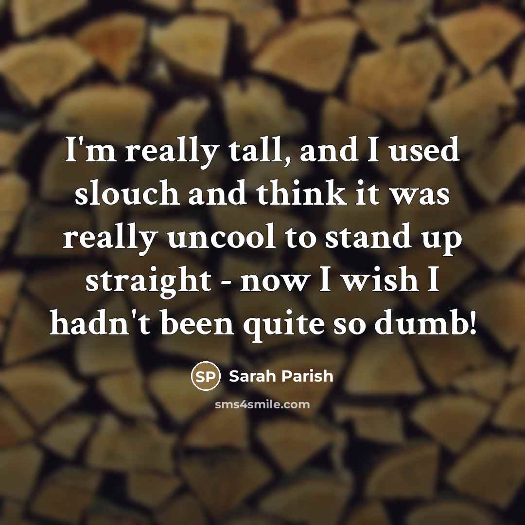 “I'm really tall, and I used slouch and think it…” quote by Sarah Parish