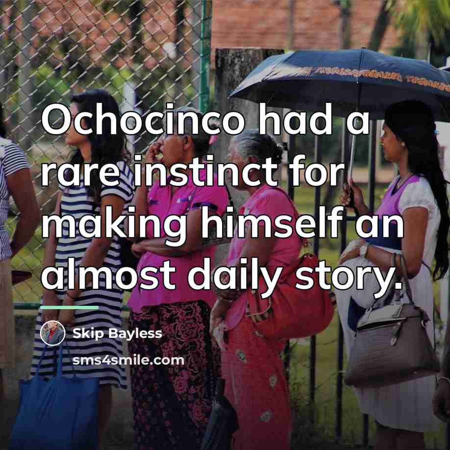 “Ochocinco had a rare instinct for making himself an almost…” quote by Skip Bayless