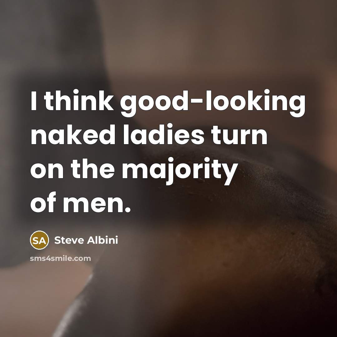 “I think good-looking naked ladies turn on the majority of…” quote by Steve Albini