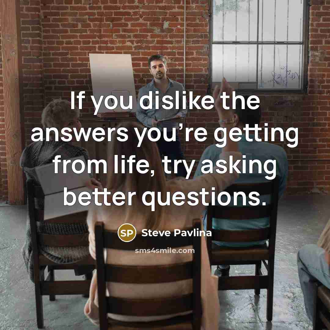 “If you dislike the answers you’re getting from life, try…” quote by Steve Pavlina