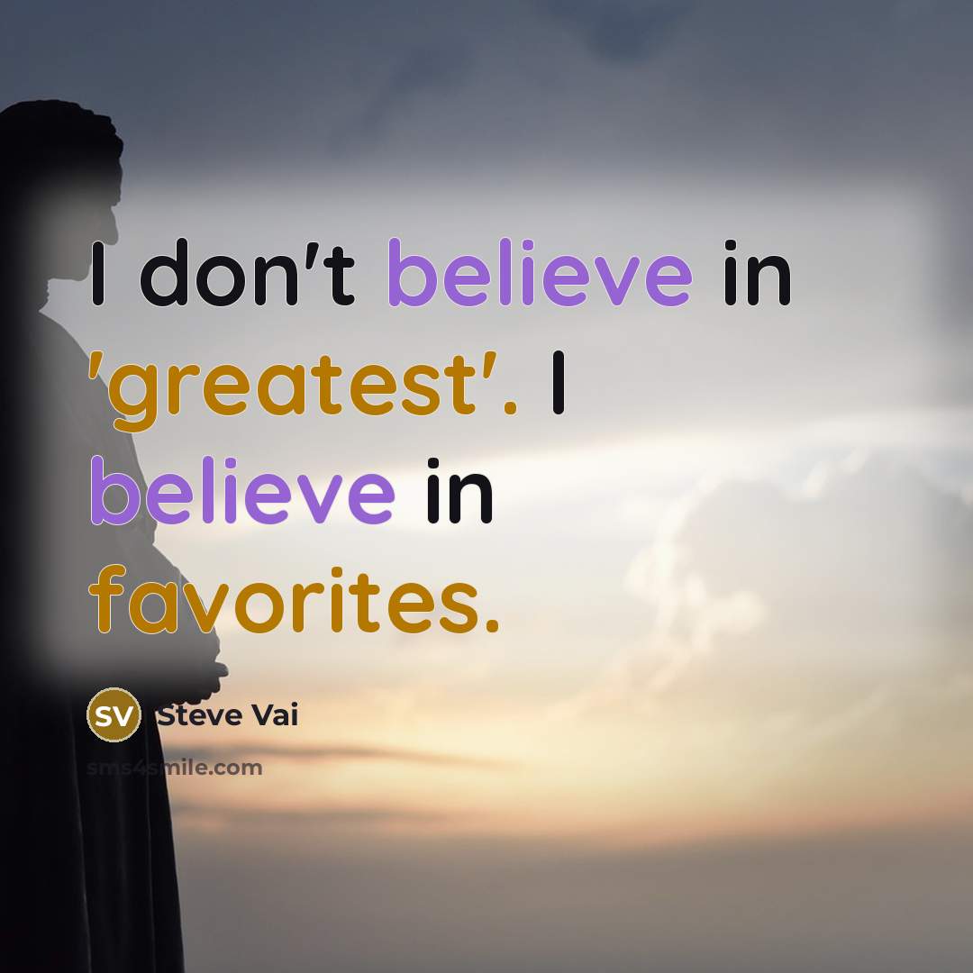 “I don't believe in 'greatest'. I believe in favorites.…” quote by Steve Vai