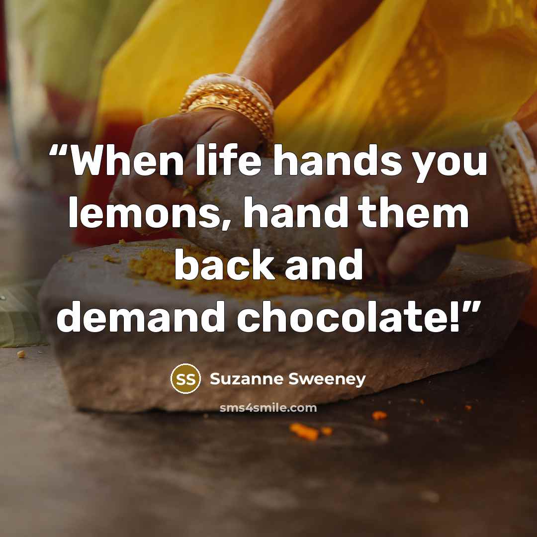 “When life hands you lemons, hand them back and demand chocolate!” quote by Suzanne Sweeney