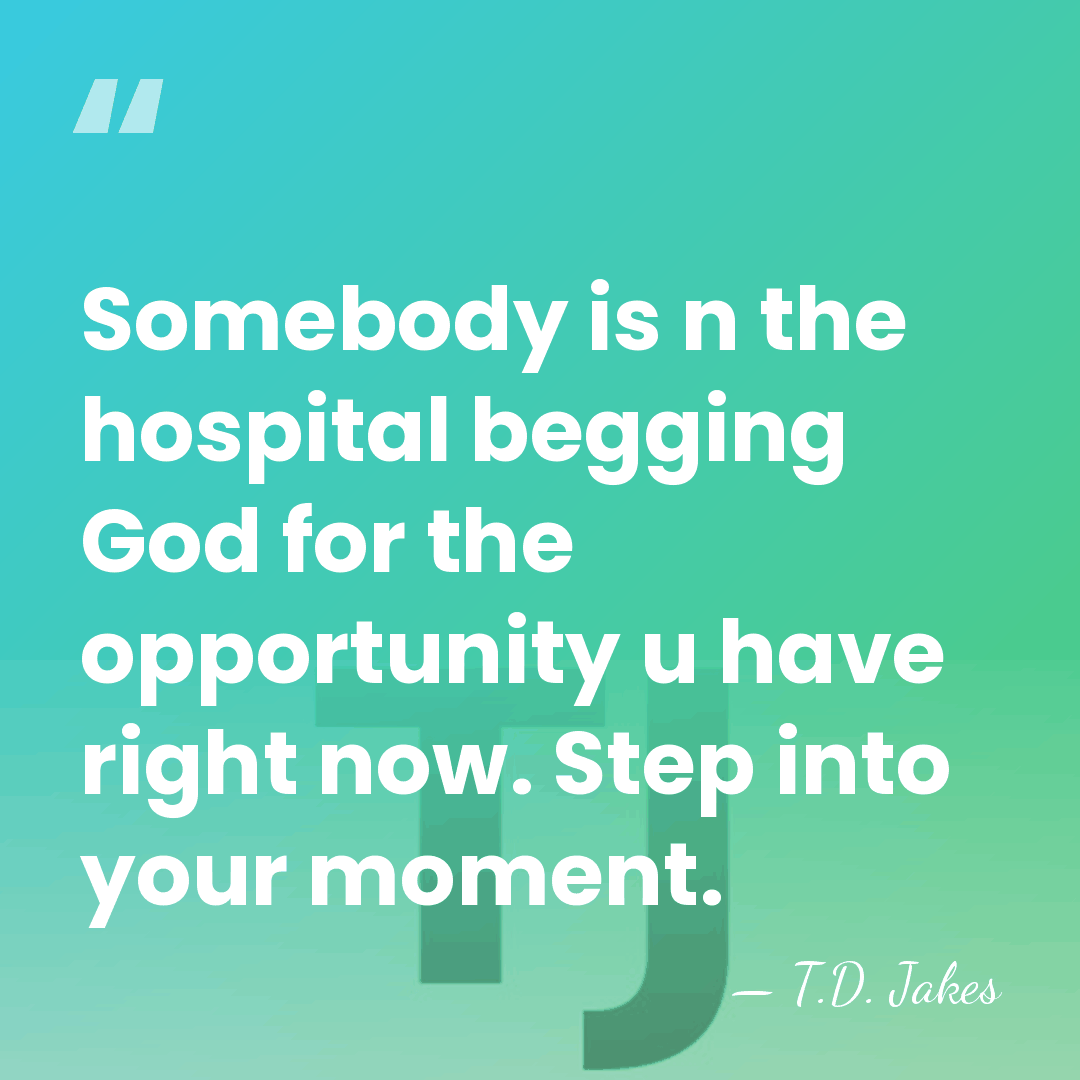 Somebody is n the hospital begging God for the opportunity u have&hellip; - T.D. Jakes
