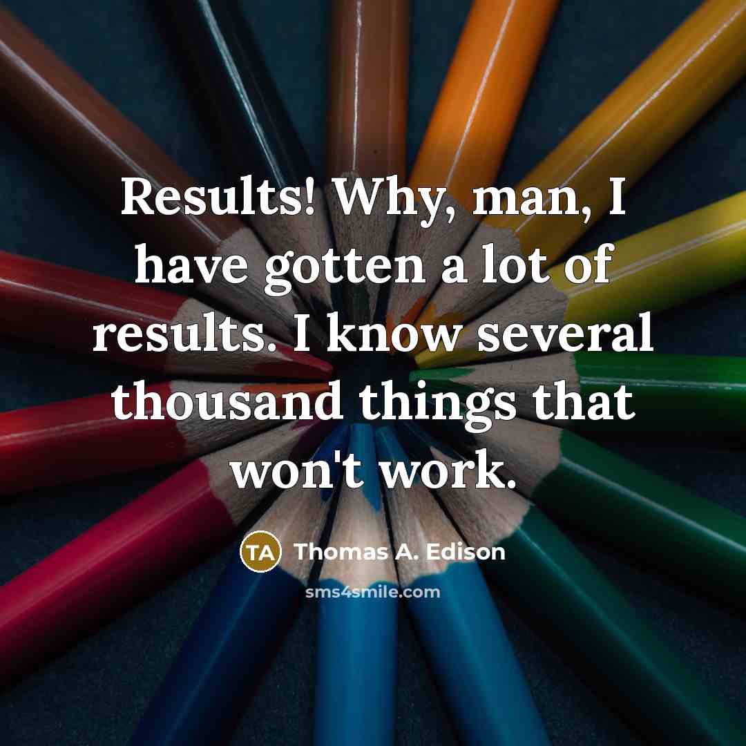 “Results! Why, man, I have gotten a lot of results.…” quote by Thomas A. Edison