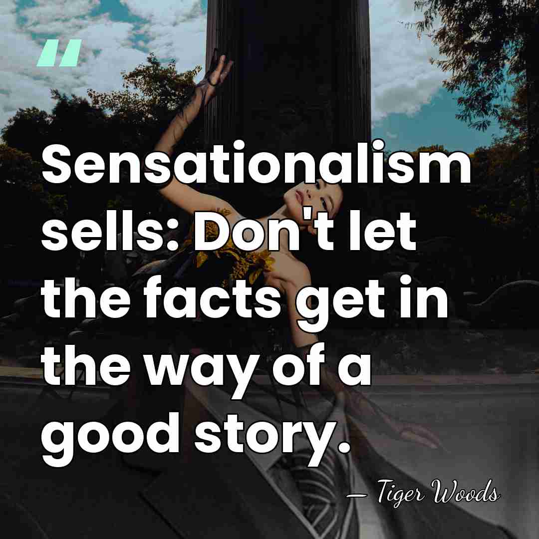 Sensationalism sells: Don't let the facts get in the way of a&hellip; - Tiger Woods