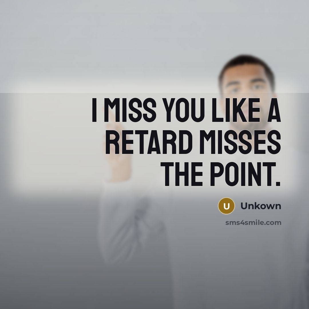 “I miss you like a retard misses the point.…” quote by Unkown