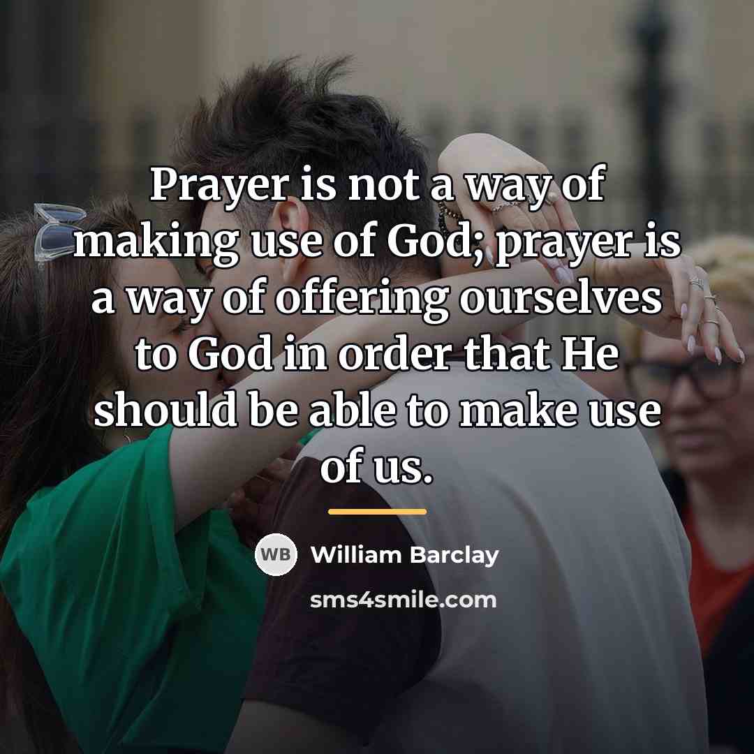 “Prayer is not a way of making use of God;…” quote by William Barclay