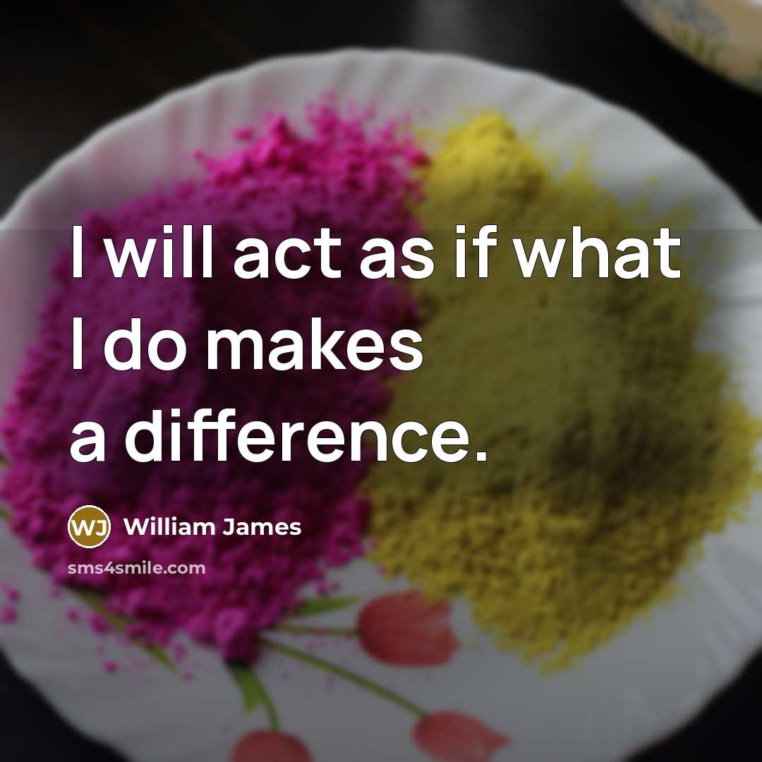 “I will act as if what I do makes a difference.” quote by William James