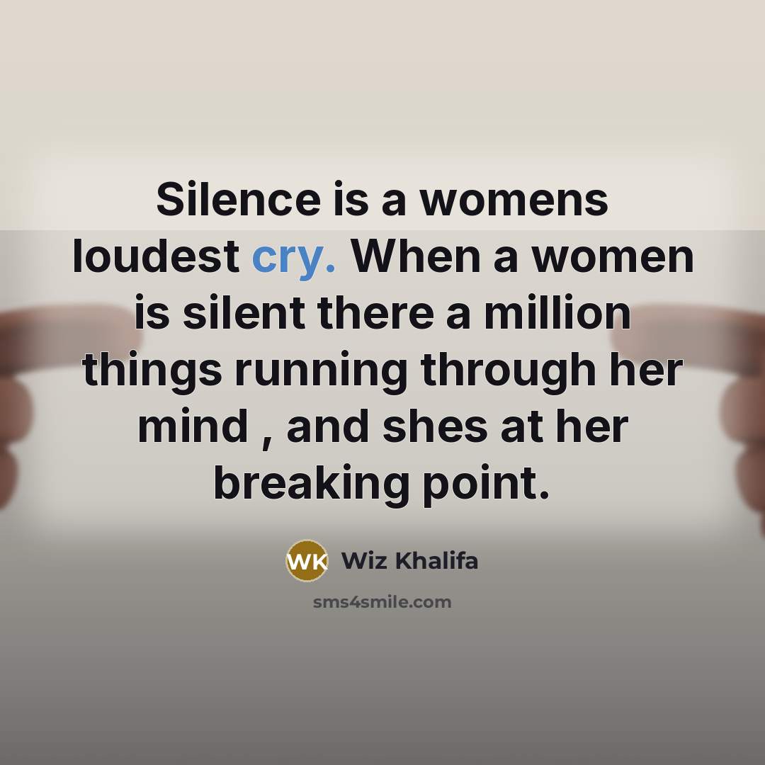“Silence is a womens loudest cry. When a women is silent there a million things running through her mind , and shes at her breaking point.” quote by Wiz Khalifa