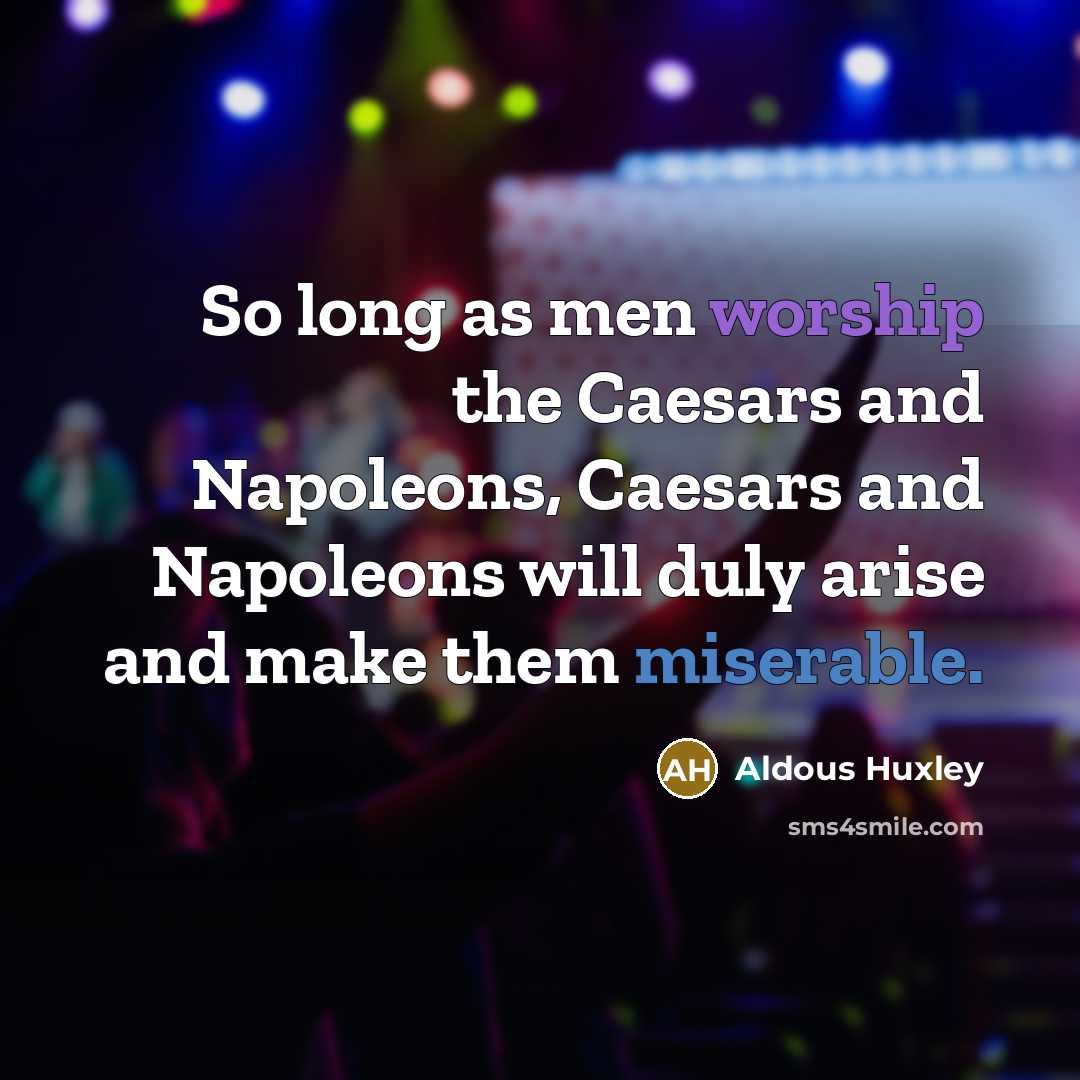 “So long as men worship the Caesars and Napoleons, Caesars…” quote by Aldous Huxley