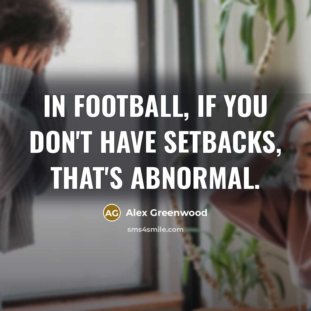 “In football, if you don't have setbacks, that's abnormal.…” quote by Alex Greenwood