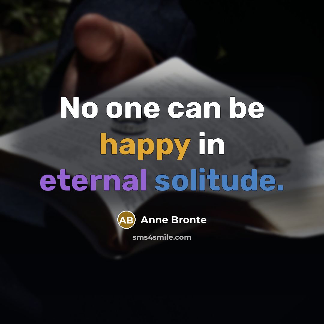 “No one can be happy in eternal solitude.…” quote by Anne Bronte