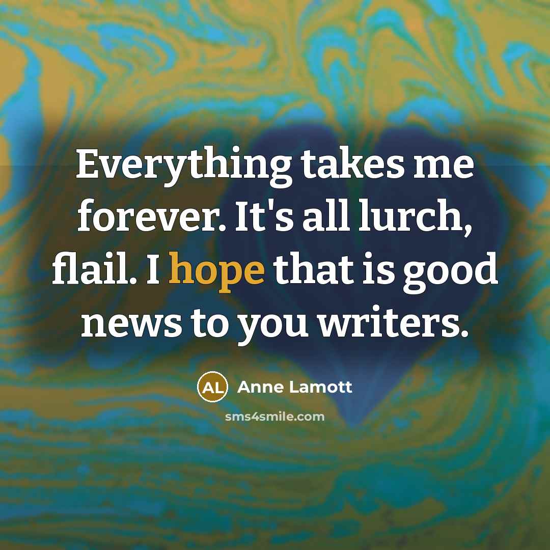 “Everything takes me forever. It's all lurch, flail. I hope…” quote by Anne Lamott