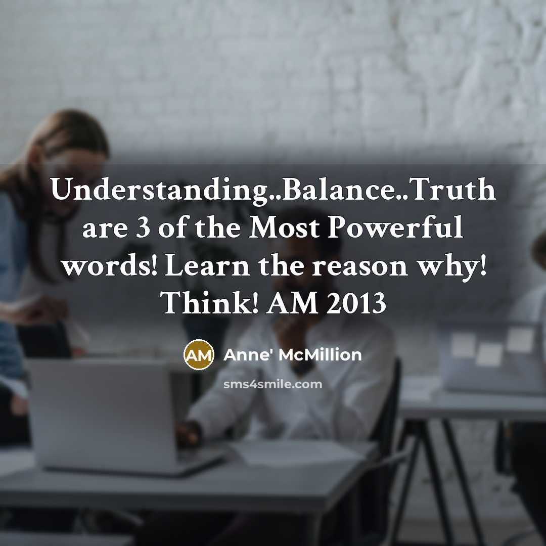 “Understanding..Balance..Truth are 3 of the Most Powerful words! Learn the…” quote by Anne' McMillion