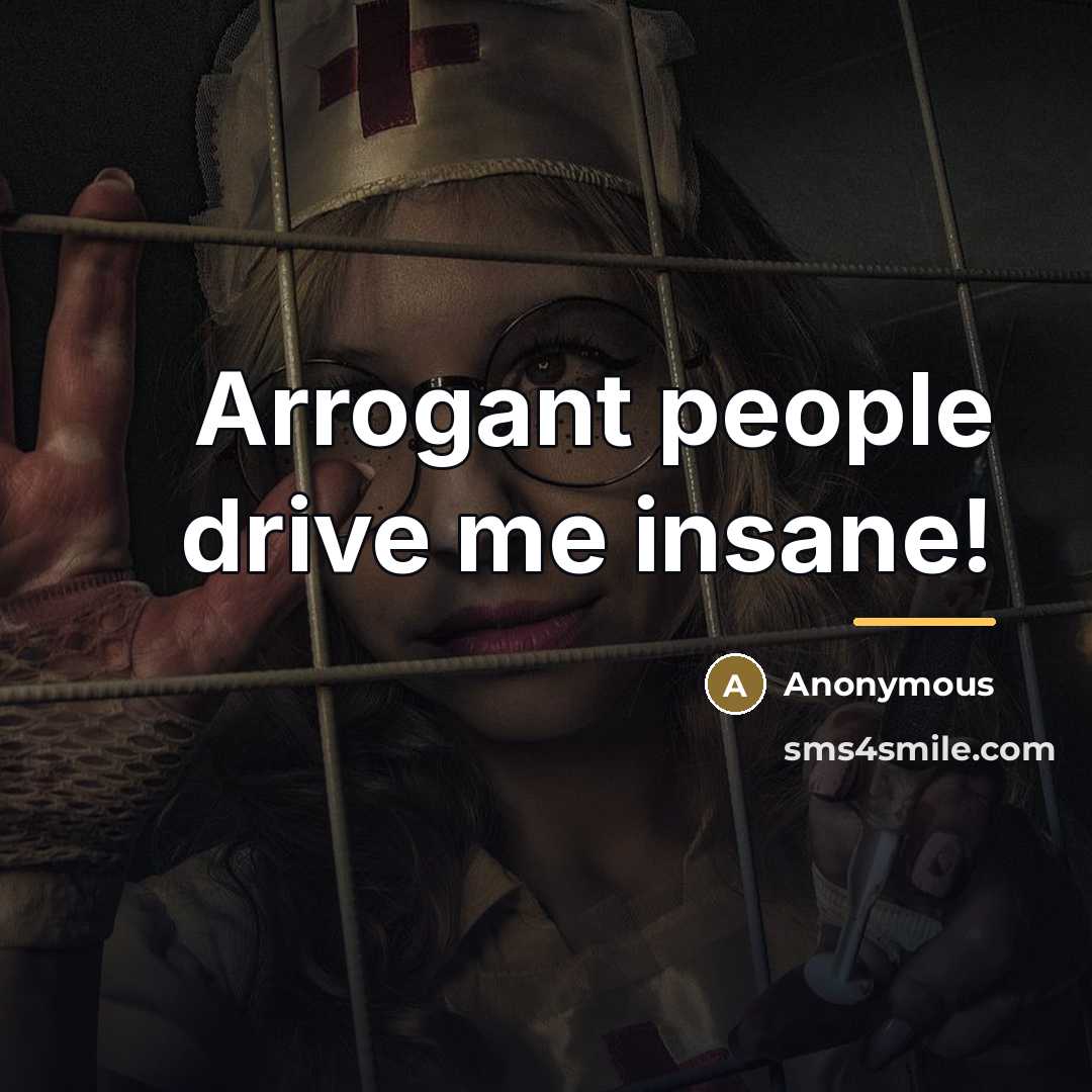 “Arrogant people drive me insane!…” quote by Anonymous