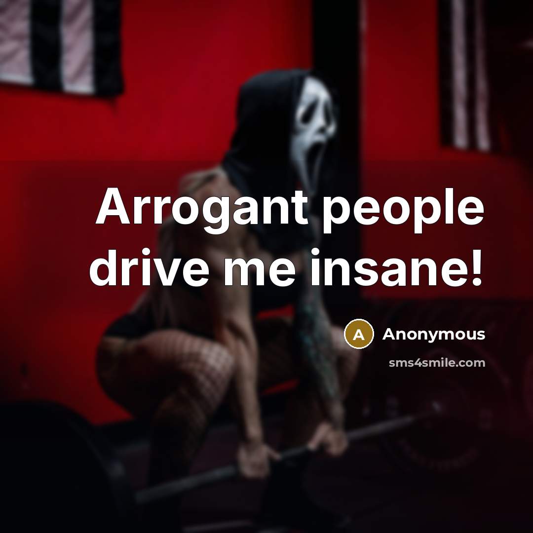 “Arrogant people drive me insane!” quote by Anonymous