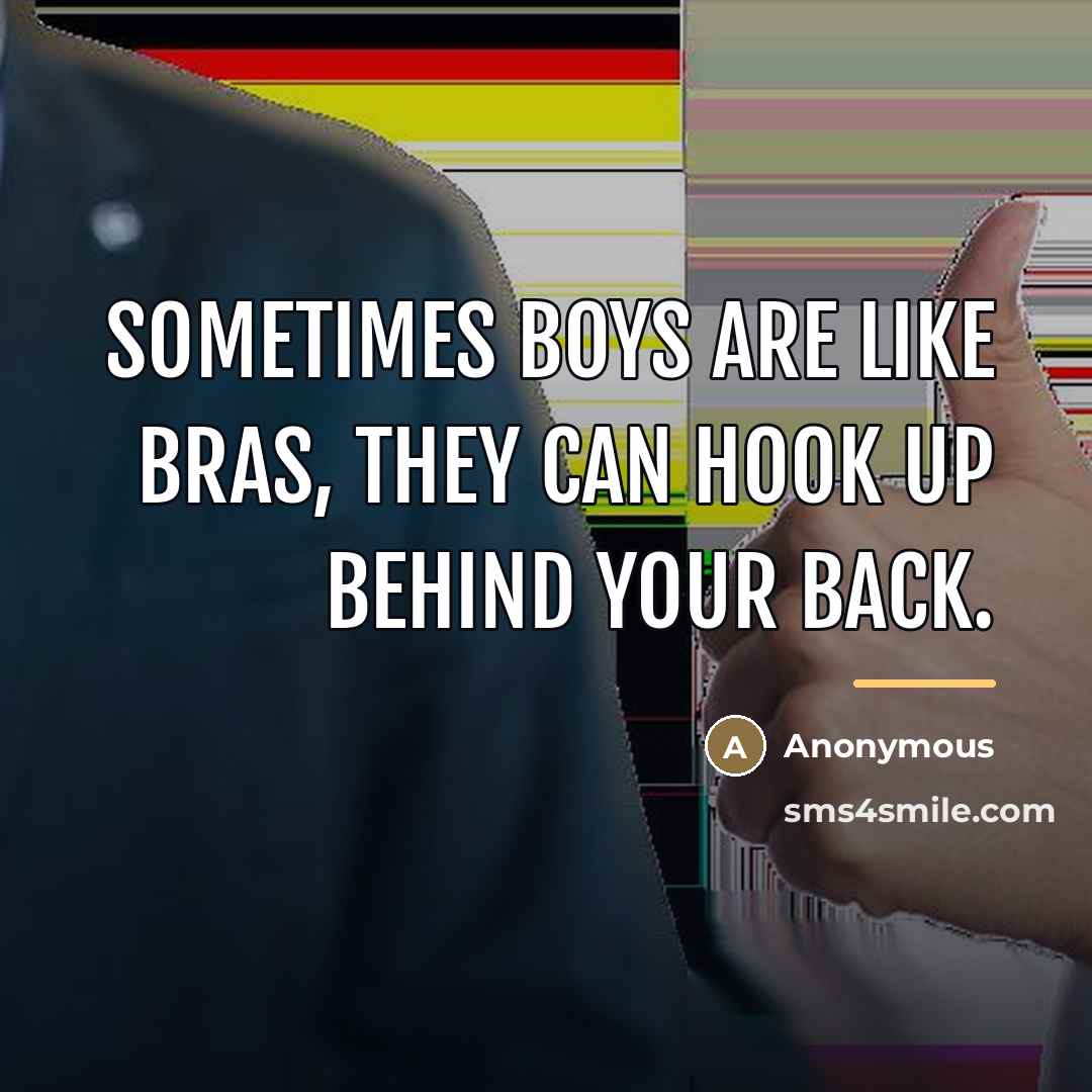 “Sometimes boys are like bras, they can hook up behind…” quote by Anonymous