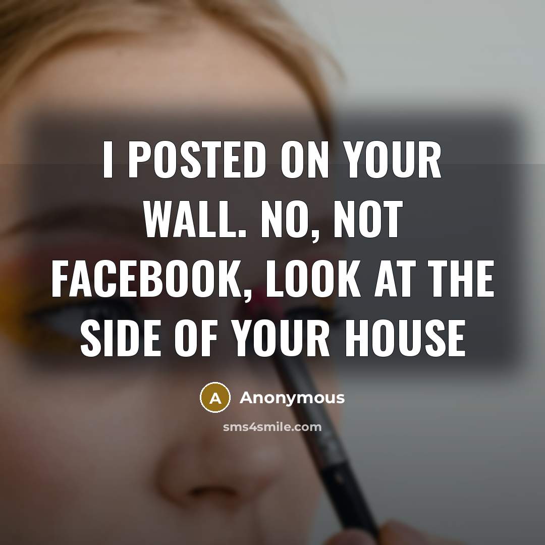“I posted on your wall. No, not Facebook, look at…” quote by Anonymous