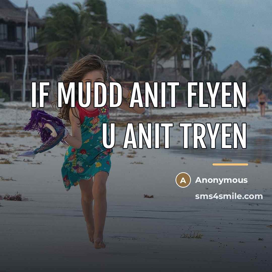 “If mudd anit flyen u anit tryen…” quote by Anonymous