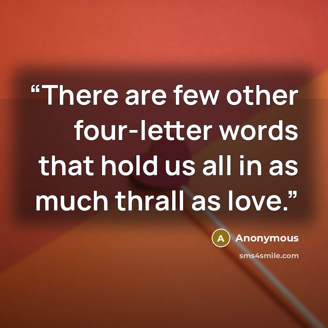 “There are few other four-letter words that hold us all in as much thrall as love.” quote by Anonymous